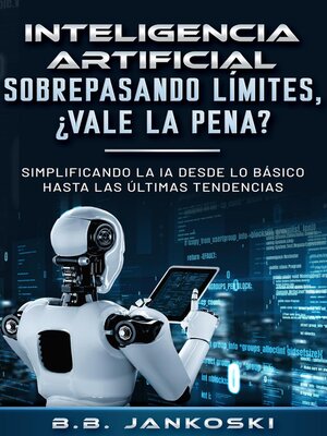 cover image of Inteligencia Artificial Sobrepasando Limites ¿Vale La Pena? Simplificando La IA Desde Lo Basico Hasta Las Ultimas Tendencias